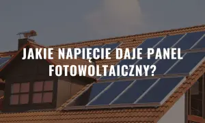 Panele fotowoltaiczne na dachu domu. Tekst: "Jakie napięcie daje panel fotowoltaiczny?".